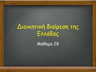 Διοικητική διαίρεση της
Ελλάδας
Μάθημα 28
 