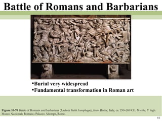 Figure 10-70  Battle of Romans and barbarians ( Ludovisi Battle Sarcophagus ), from Rome, Italy, ca. 250–260 CE. Marble, 5’ high. Museo Nazionale Romano-Palazzo Altemps, Rome.  81 Battle of Romans and Barbarians Burial very widespread Fundamental transformation in Roman art 