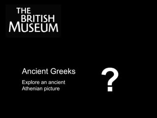 Ancient Greeks
Explore an ancient
Athenian picture ?
 