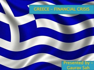 GREECE – FINANCIAL CRISIS
Presented by –
Gaurav Sah
 
