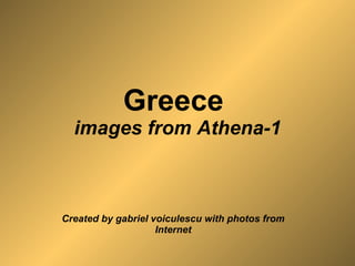 Greece  images from Athena-1 Created by gabriel voiculescu with photos from Internet 