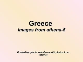 Greece  images from athena-5 Created by gabriel voiculescu with photos from internet 