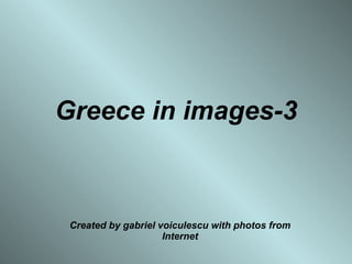 Greece in images-3 Created by gabriel voiculescu with photos from Internet 