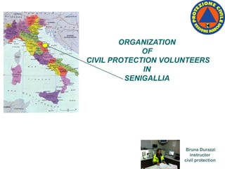 ORGANIZATION
OF
CIVIL PROTECTION VOLUNTEERS
IN
SENIGALLIA
Bruna Durazzi
instructor
civil protection
 