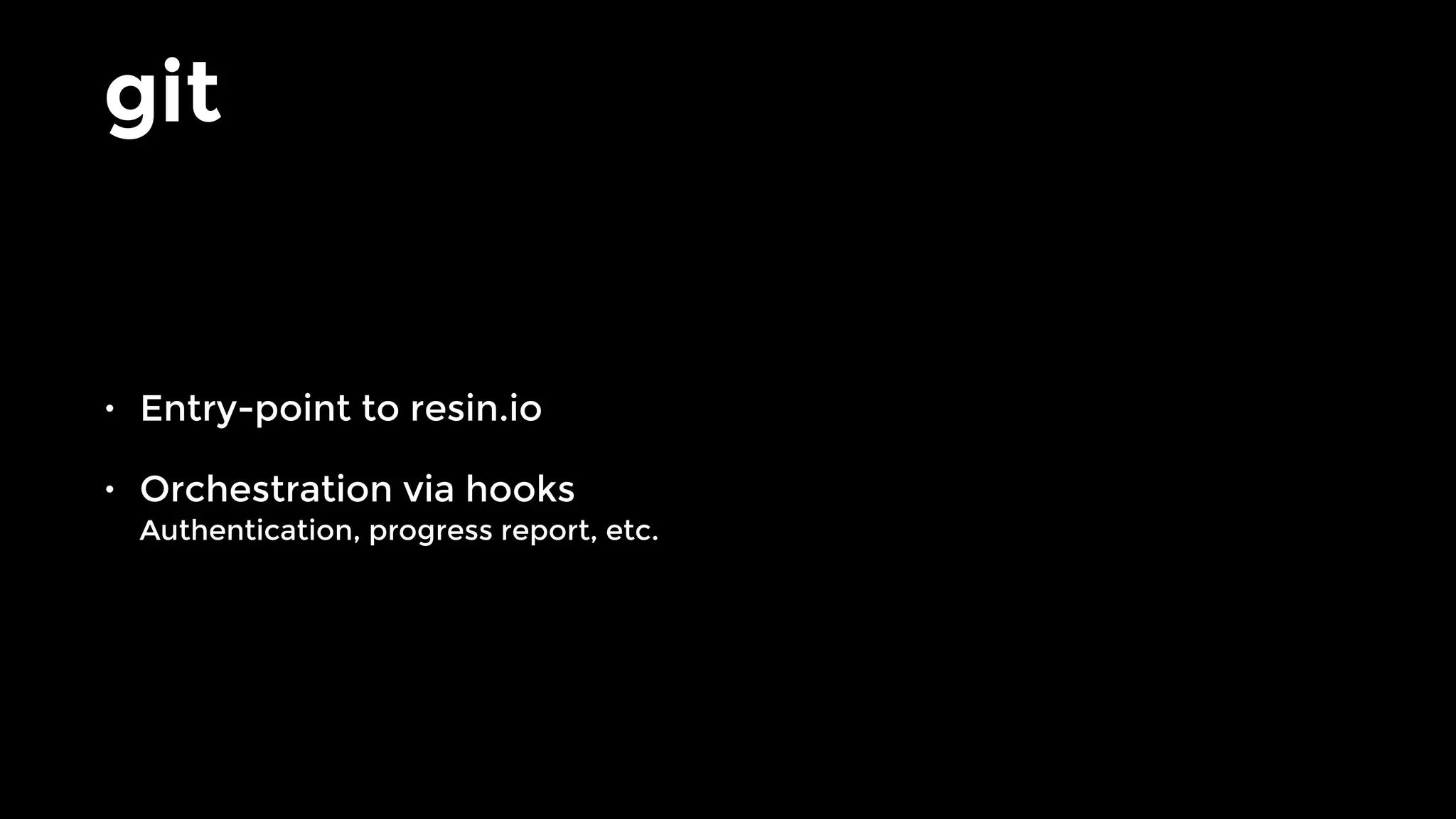 • Entry-point to resin.io
• Orchestration via hooks 
Authentication, progress report, etc.
git
 