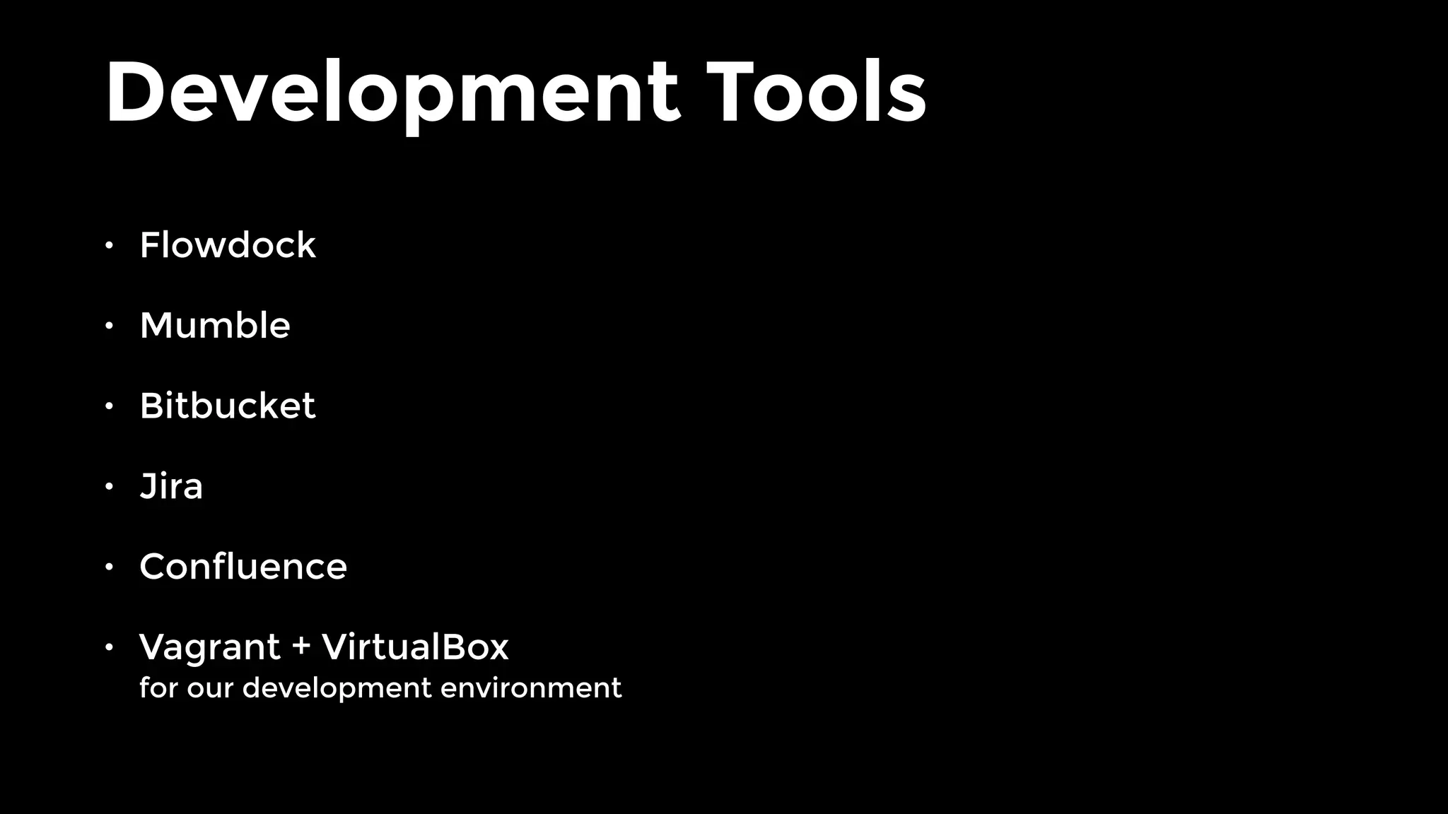 Development Tools
• Flowdock
• Mumble
• Bitbucket
• Jira
• Confluence
• Vagrant + VirtualBox 
for our development environment
 