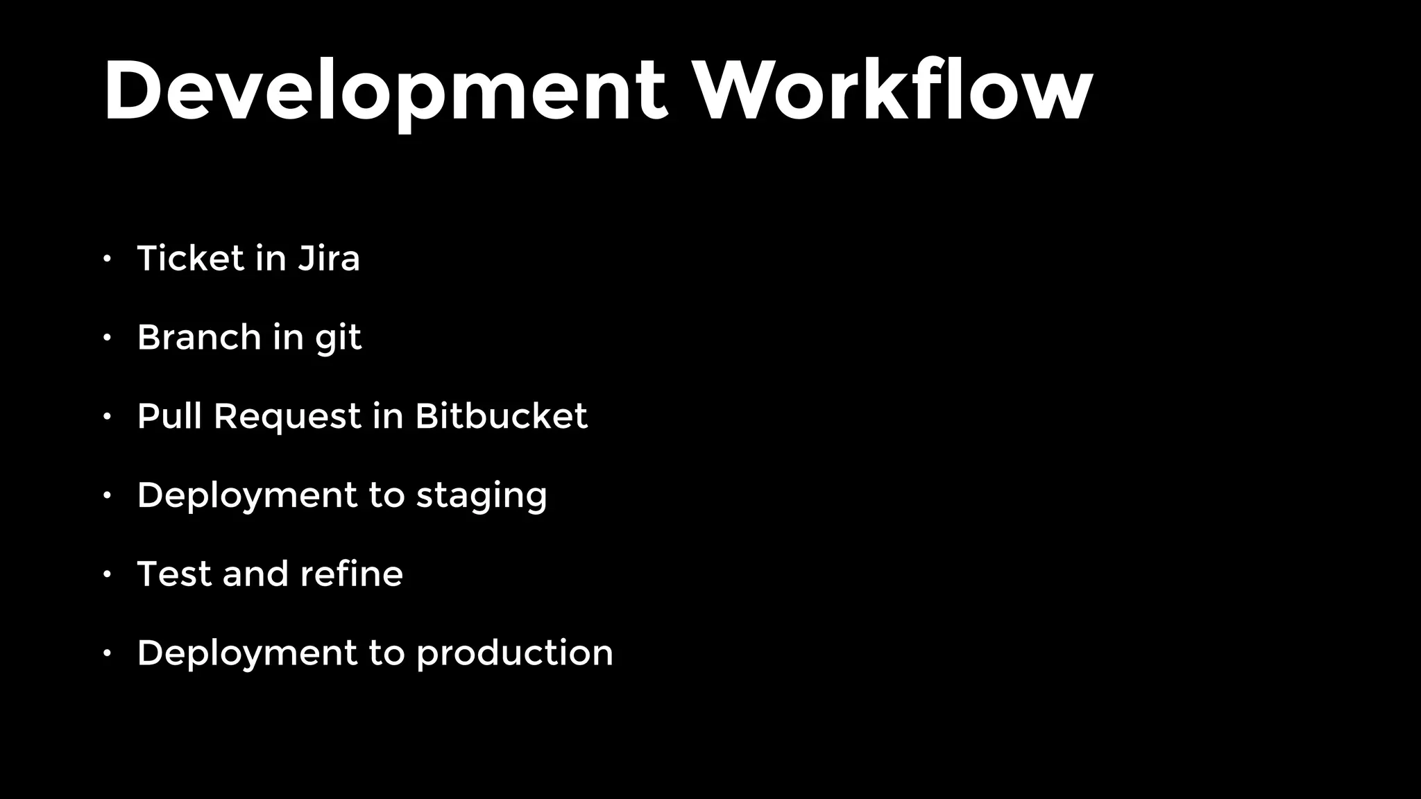 Development Workflow
• Ticket in Jira
• Branch in git
• Pull Request in Bitbucket
• Deployment to staging
• Test and refine
• Deployment to production
 
