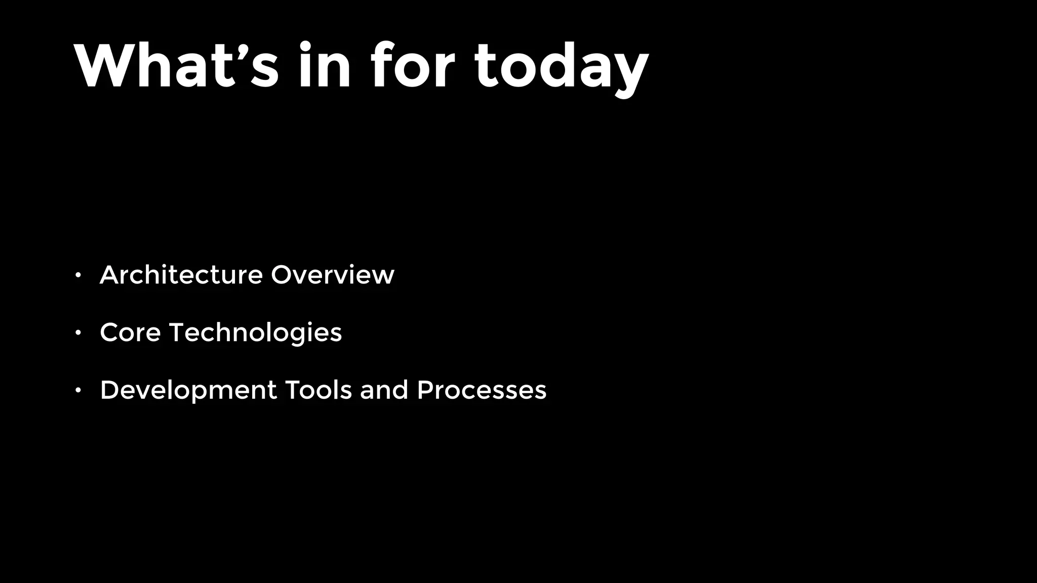 What’s in for today
• Architecture Overview
• Core Technologies
• Development Tools and Processes
 
