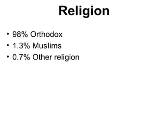 Religion
• 98% Orthodox
• 1.3% MusIims
• 0.7% Other religion
 