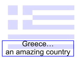 Greece…
an amazing country
 