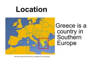 Location
Greece is a
country in
Southern
Europe
http://www.nationsonline.org/map_small/greece_small_map.jpg
 