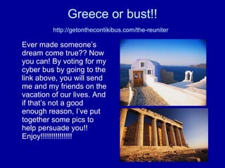 Greece or bust!! http://getonthecontikibus.com/the-reuniter   ,[object Object]