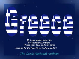 If If you want to listen the
            Greek National Anthem,
        Please click down and wait some
seconds for the Real Player to download it :


    The Greek National Anthem
 