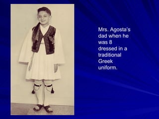 Mrs. Agosta’s dad when he was 8 dressed in a  traditional Greek uniform. 