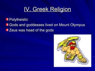 IV. Greek Religion Polytheistic Gods and goddesses lived on Mount Olympus Zeus was head of the gods 