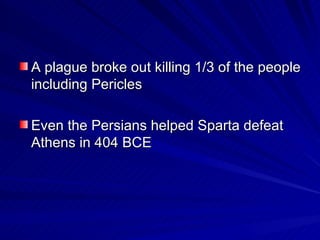 A plague broke out killing 1/3 of the people including Pericles Even the Persians helped Sparta defeat Athens in 404 BCE 
