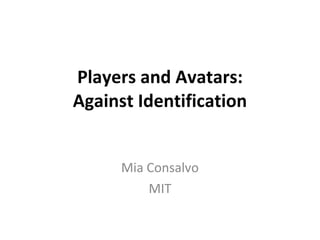 Players and Avatars: Against Identification Mia Consalvo MIT 