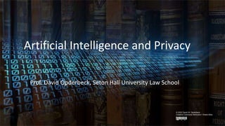 SETON HALL | LAW
Artificial Intelligence and Privacy
Prof. David Opderbeck, Seton Hall University Law School
© 2022 David W. Opderbeck
Creative Commons Attribution / Share-Alike
 