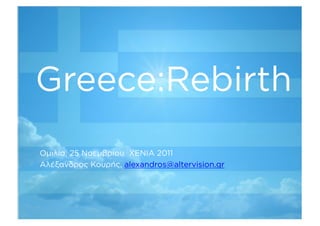 Greece:Rebirth
Ο ιλία, 25 Νοε βρίου ΧΕΝΙΑ 2011
Αλέξανδρο Κουρή , alexandros@altervision.gr
 