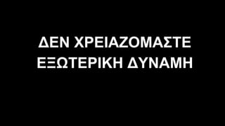 ∆ΕΝ ΧΡΕΙΑΖΟΜΑΣΤΕ
ΕΞΩΤΕΡΙΚΗ ∆ΥΝΑΜΗ
 