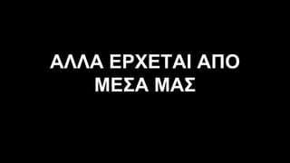 ΑΛΛΑ ΕΡΧΕΤΑΙ ΑΠΟ
ΜΕΣΑ ΜΑΣ
 