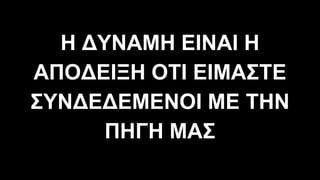 Η ∆ΥΝΑΜΗ ΕΙΝΑΙ Η
ΑΠΟ∆ΕΙΞΗ ΟΤΙ ΕΙΜΑΣΤΕ
ΣΥΝ∆Ε∆ΕΜΕΝΟΙ ΜΕ ΤΗΝ
ΠΗΓΗ ΜΑΣ
 