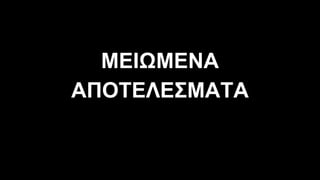 ΜΕΙΩΜΕΝΑ
ΑΠΟΤΕΛΕΣΜΑΤΑ
 