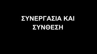 ΣΥΝΕΡΓΑΣΙΑ ΚΑΙ
ΣΥΝΘΕΣΗ
 