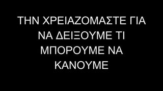 ΤΗΝ ΧΡΕΙΑΖΟΜΑΣΤΕ ΓΙΑ
ΝΑ ∆ΕΙΞΟΥΜΕ ΤΙ
ΜΠΟΡΟΥΜΕ ΝΑ
ΚΑΝΟΥΜΕ
 