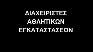 ∆ΙΑΧΕΙΡΙΣΤΕΣ
ΑΘΛΗΤΙΚΩΝ
ΕΓΚΑΤΑΣΤΑΣΕΩΝ
 