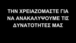 ΤΗΝ ΧΡΕΙΑΖΟΜΑΣΤΕ ΓΙΑ
ΝΑ ΑΝΑΚΑΛΥΨΟΥΜΕ ΤΙΣ
∆ΥΝΑΤΟΤΗΤΕΣ ΜΑΣ
 
