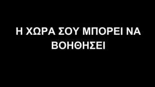 Η ΧΩΡΑ ΣΟΥ ΜΠΟΡΕΙ ΝΑ
ΒΟΗΘΗΣΕΙ
 
