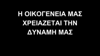 Η ΟΙΚΟΓΕΝΕΙΑ ΜΑΣ
ΧΡΕΙΑΖΕΤΑΙ ΤΗΝ
∆ΥΝΑΜΗ ΜΑΣ
 