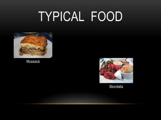 TYPICAL FOOD
Mussacá
Skordalia
 