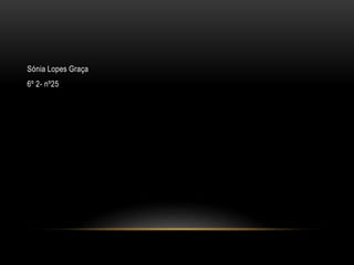 Sónia Lopes Graça
6º 2- nº25
 