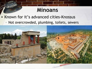 Minoans
• Known for it’s advanced cities-Knossus
– Not overcrowded, plumbing, toilets, sewers
 