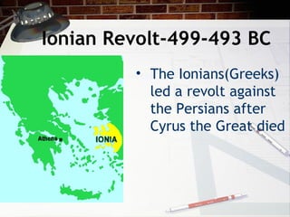 • The Ionians(Greeks)
led a revolt against
the Persians after
Cyrus the Great died
Ionian Revolt-499-493 BC
 