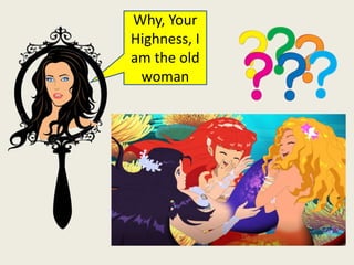 Why, Your
Highness, I
am the old
woman
 