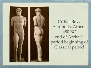 Critias Boy,
Acropolis, Athens
480 BC
end of Archaic
period beginning of
Classical period
 