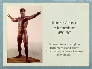 Bronze Zeus of
Atemesium
450 BC
Bronze pieces are lighter
than marble and allow
for a variety of poses to show
movement.
 