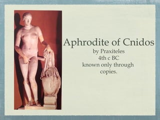 Aphrodite of Cnidos
by Praxiteles
4th c BC
known only through
copies.
 