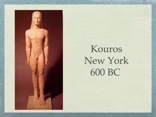 Kouros
New York
600 BC
 