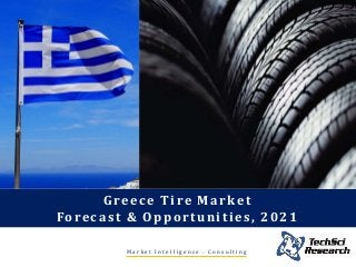 Greece Tire Market
Forecast & Opportunities, 2021
M a r k e t I n t e l l i g e n c e . C o n s u l t i n g
 