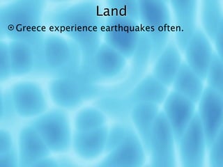 Land
 Greece experience earthquakes often.
 