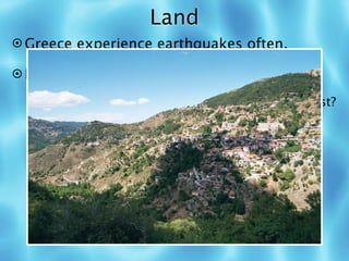 Land
 Greece experience earthquakes often.

 It is very (9) MOUNTAINOUS.

   How did this impact how people lived in the past?
 