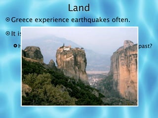 Land
 Greece experience earthquakes often.

 It is very (9) MOUNTAINOUS.

   How did this impact how people lived in the past?
 