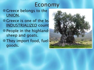 Economy
 Greece belongs to the (11) EUROPEAN
  UNION.
 Greece is one of the least (12)
  INDUSTRIALIZED countries in Europe.
 People in the highlands must (13) GRAZE
  sheep and goats.
 They import food, fuels, and manufactured
  goods.
 