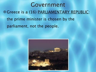 Government
 Greece is a (16) PARLIAMENTARY REPUBLIC:

 the prime minister is chosen by the
 parliament, not the people.
 