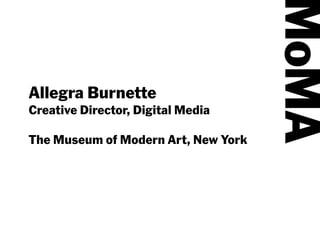MoMA
Allegra Burnette
Creative Director, Digital Media

The Museum of Modern Art, New York
 
