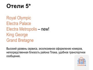 Отели 5*
Royal Olympic
Electra Palace
Electra Metropolis – new!
King George
Grand Bretagne
Высокий уровень сервиса, эксклюзивное оформление номеров,
непосредственная близость района Плака, удобное транспортное
сообщение.
 